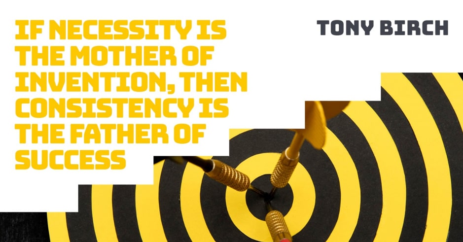 If Necessity is the Mother of Invention, then Consistency is the Father of Success
